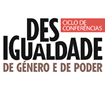 Ciclo de Conferências (Des)igualdades de Género e de Poder (de 13/03 a 12/06 - Na Escola Superior de Tecnologia e Gestão )