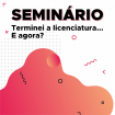 Seminário: Terminei a licenciatura... E agora?